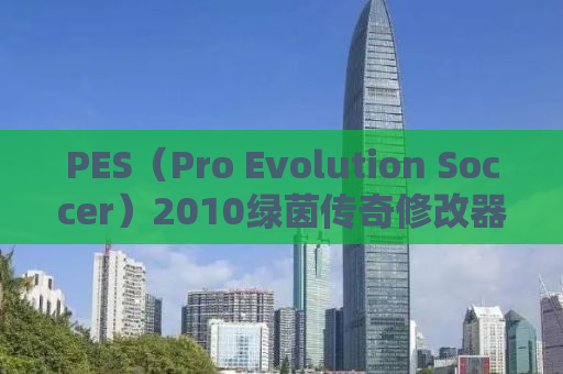 PES(Pro Evolution Soccer)2010绿茵传奇修改器,探索游戏内外的无限可能